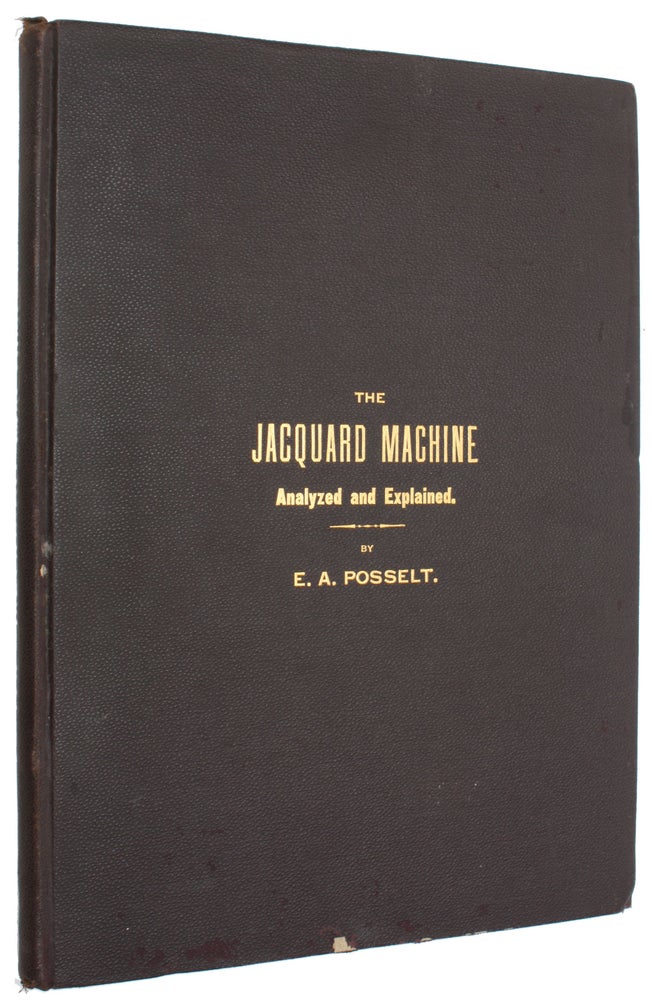 Item #428 The Jacquard Machine Analyzed and Explained: With an Appendix on the Preparation of Jacquard Cards, and Practical Hints to Learners of Jacquard Designing. Emanuel Anthony Posselt.